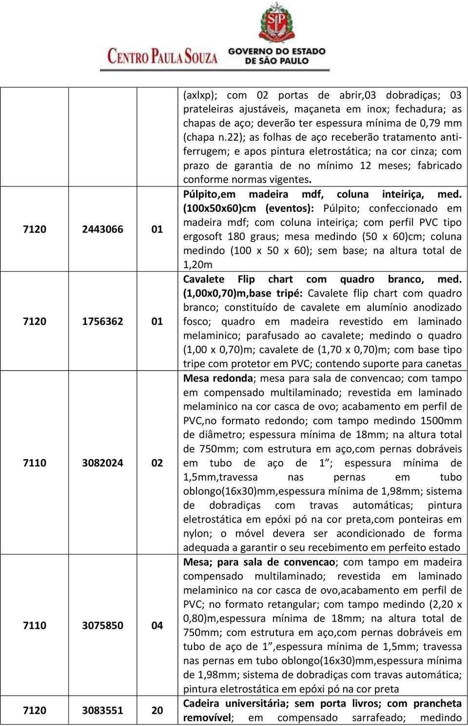 22); as folhas de aço receberão tratamento antiferrugem; e apos pintura eletrostática; na cor cinza; com prazo de garantia de no mínimo 12 meses; fabricado conforme normas vigentes.