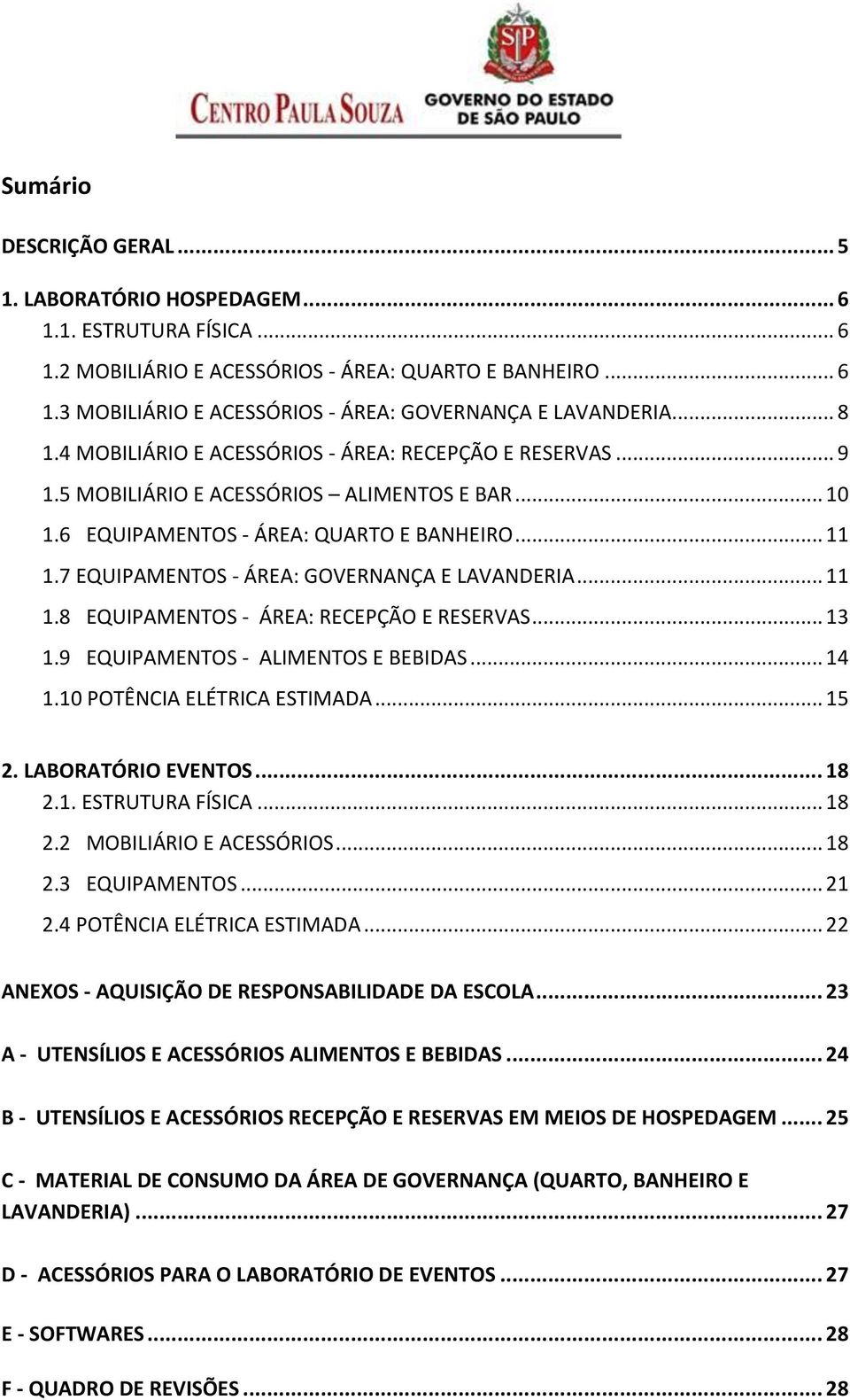 7 EQUIPAMENTOS - ÁREA: GOVERNANÇA E LAVANDERIA... 11 1.8 EQUIPAMENTOS - ÁREA: RECEPÇÃO E RESERVAS... 13 1.9 EQUIPAMENTOS - ALIMENTOS E BEBIDAS... 14 1.10 POTÊNCIA ELÉTRICA ESTIMADA... 15 2.