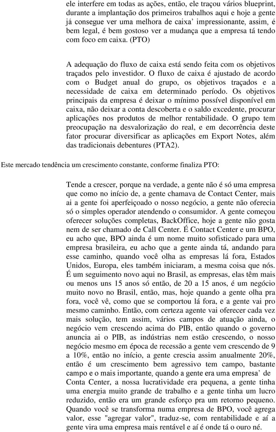 O fluxo de caixa é ajustado de acordo com o Budget anual do grupo, os objetivos traçados e a necessidade de caixa em determinado período.