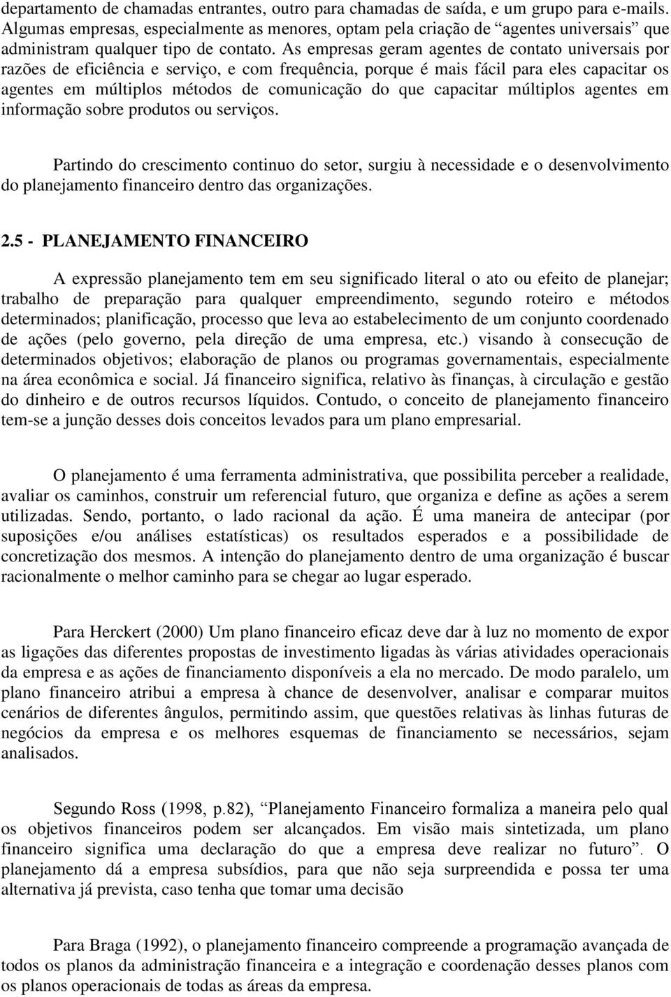 As empresas geram agentes de contato universais por razões de eficiência e serviço, e com frequência, porque é mais fácil para eles capacitar os agentes em múltiplos métodos de comunicação do que