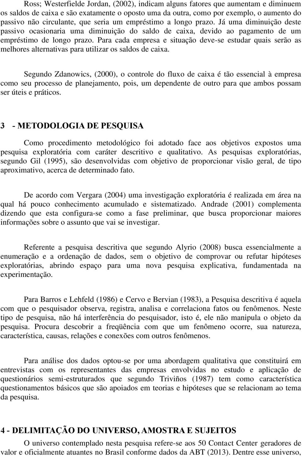 Para cada empresa e situação deve-se estudar quais serão as melhores alternativas para utilizar os saldos de caixa.