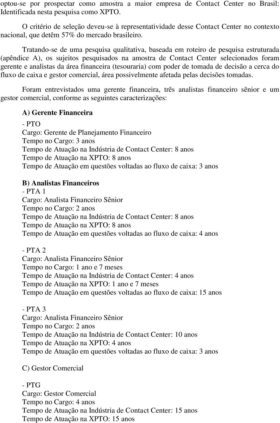 Tratando-se de uma pesquisa qualitativa, baseada em roteiro de pesquisa estruturada (apêndice A), os sujeitos pesquisados na amostra de Contact Center selecionados foram gerente e analistas da área