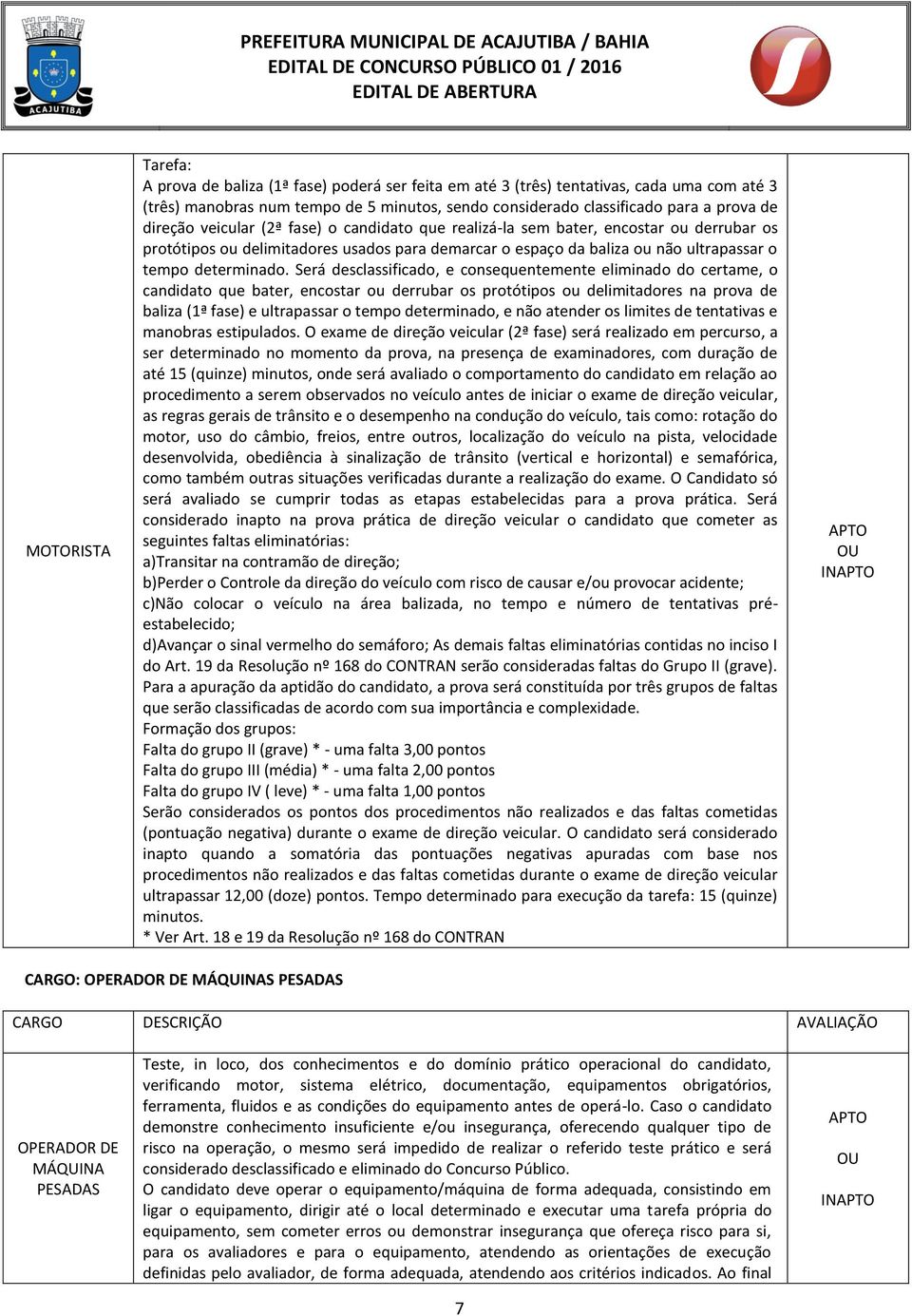 Será desclassificado, e consequentemente eliminado do certame, o candidato que bater, encostar ou derrubar os protótipos ou delimitadores na prova de baliza (1ª fase) e ultrapassar o tempo