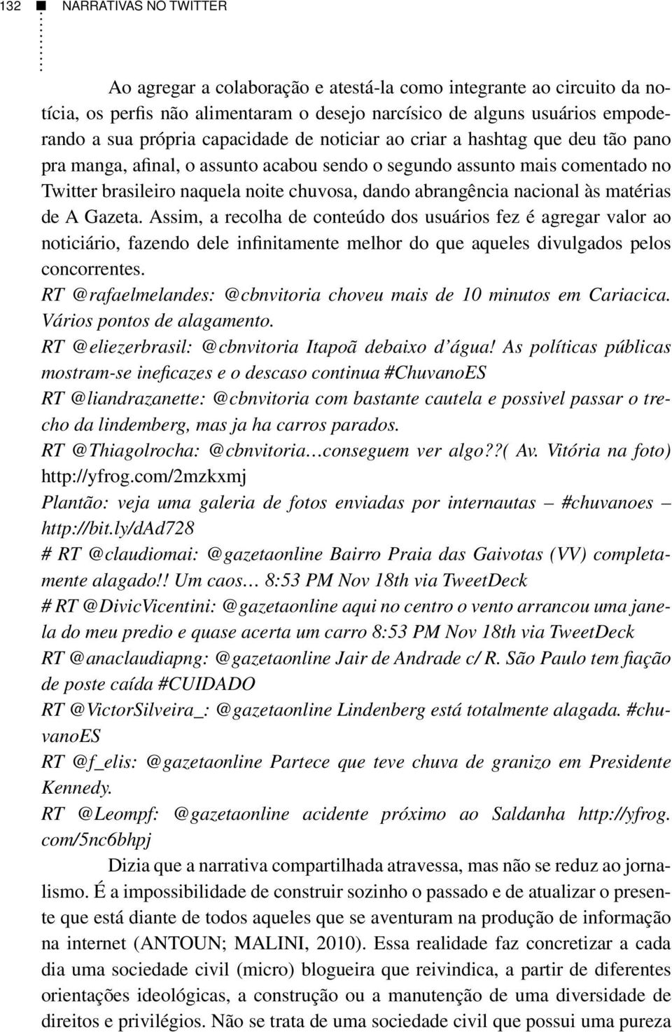 nacional às matérias de A Gazeta. Assim, a recolha de conteúdo dos usuários fez é agregar valor ao noticiário, fazendo dele infinitamente melhor do que aqueles divulgados pelos concorrentes.