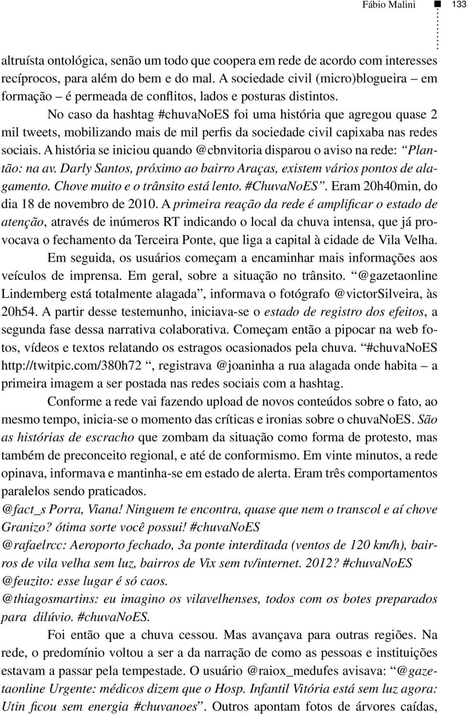 No caso da hashtag #chuvanoes foi uma história que agregou quase 2 mil tweets, mobilizando mais de mil perfis da sociedade civil capixaba nas redes sociais.