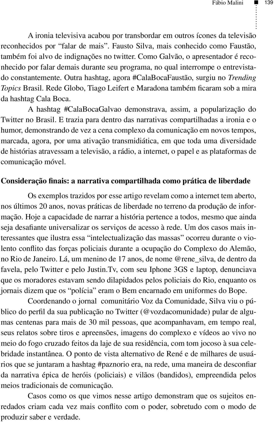 Como Galvão, o apresentador é reconhecido por falar demais durante seu programa, no qual interrompe o entrevistado constantemente.