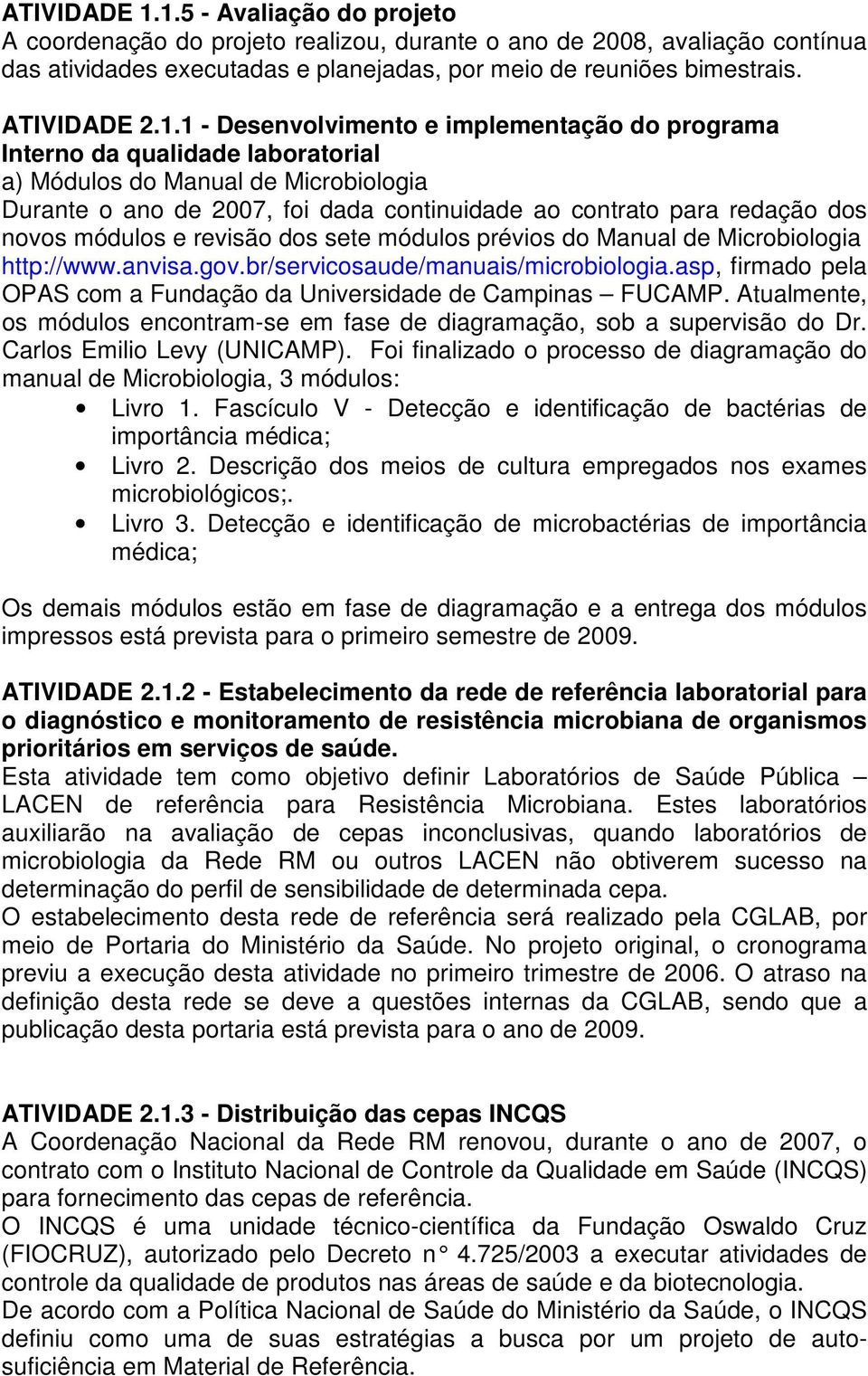 1 - Desenvolvimento e implementação do programa Interno da qualidade laboratorial a) Módulos do Manual de Microbiologia Durante o ano de 2007, foi dada continuidade ao contrato para redação dos novos