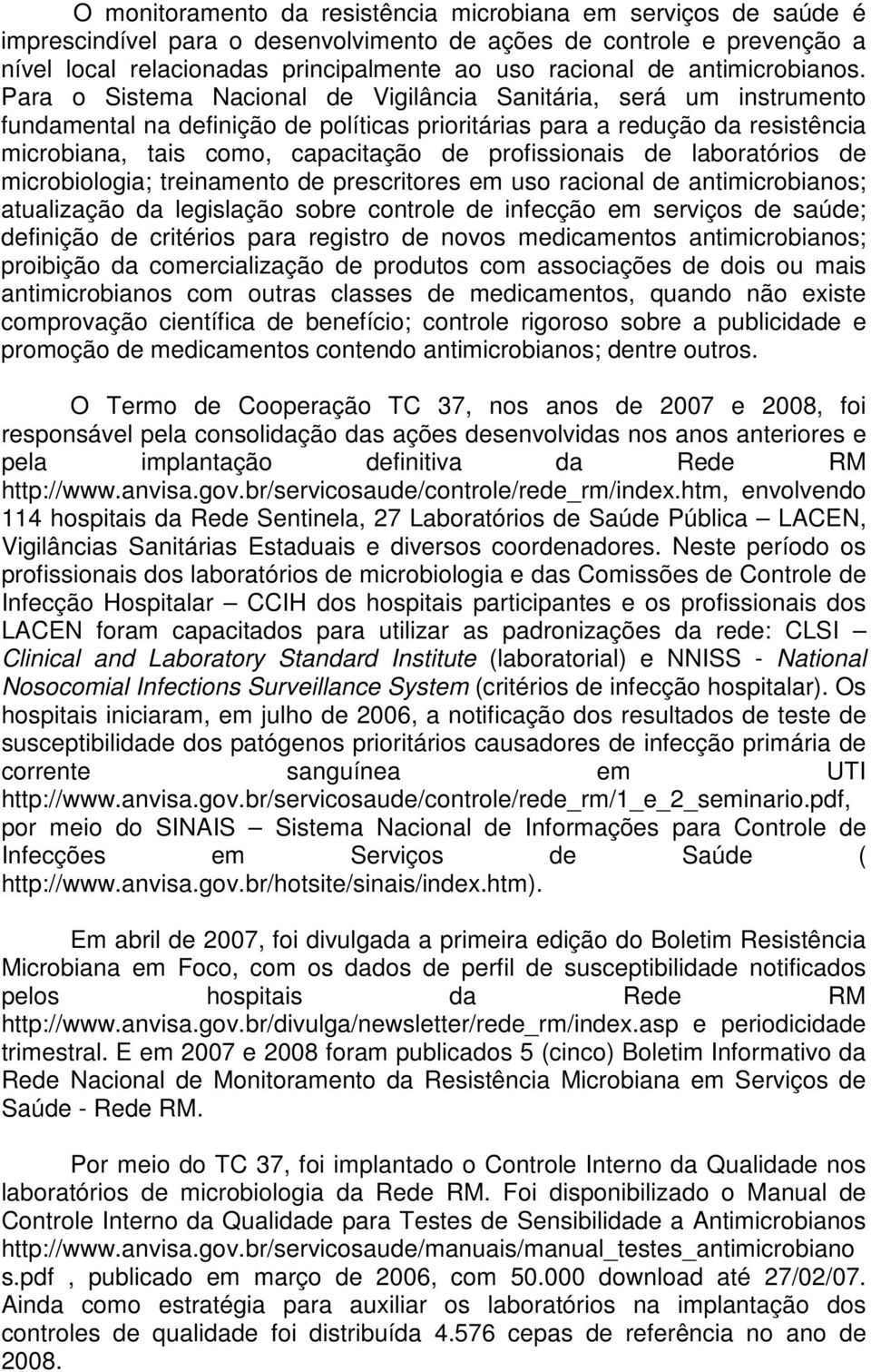 Para o Sistema Nacional de Vigilância Sanitária, será um instrumento fundamental na definição de políticas prioritárias para a redução da resistência microbiana, tais como, capacitação de