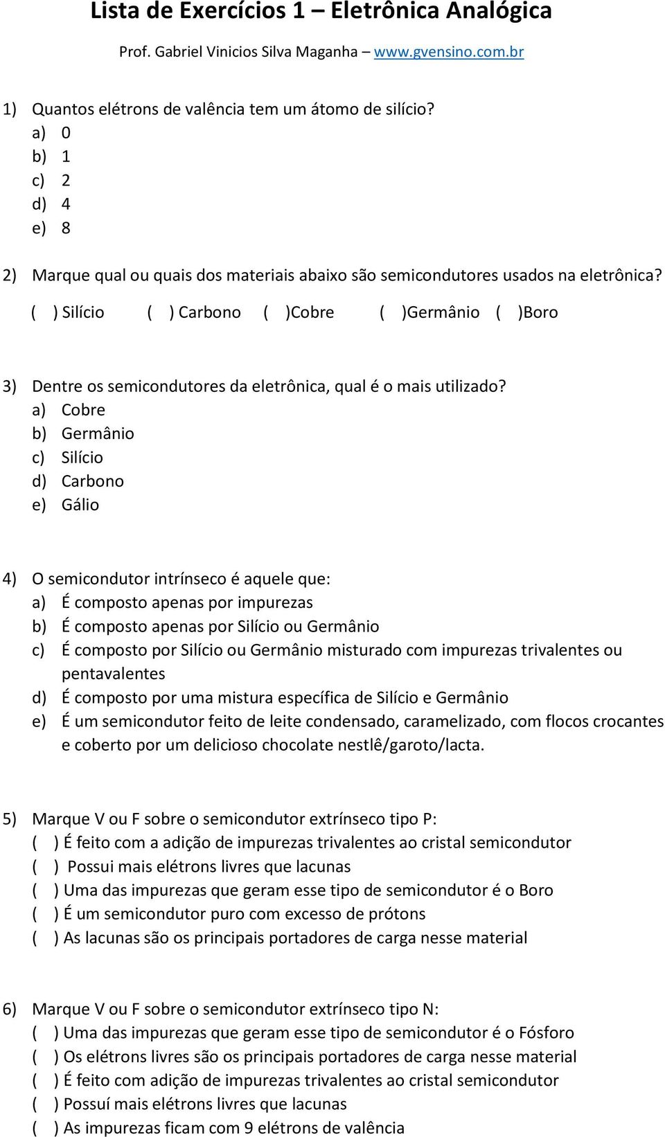 ( ) Silício ( ) Carbono ( )Cobre ( )Germânio ( )Boro 3) Dentre os semicondutores da eletrônica, qual é o mais utilizado?