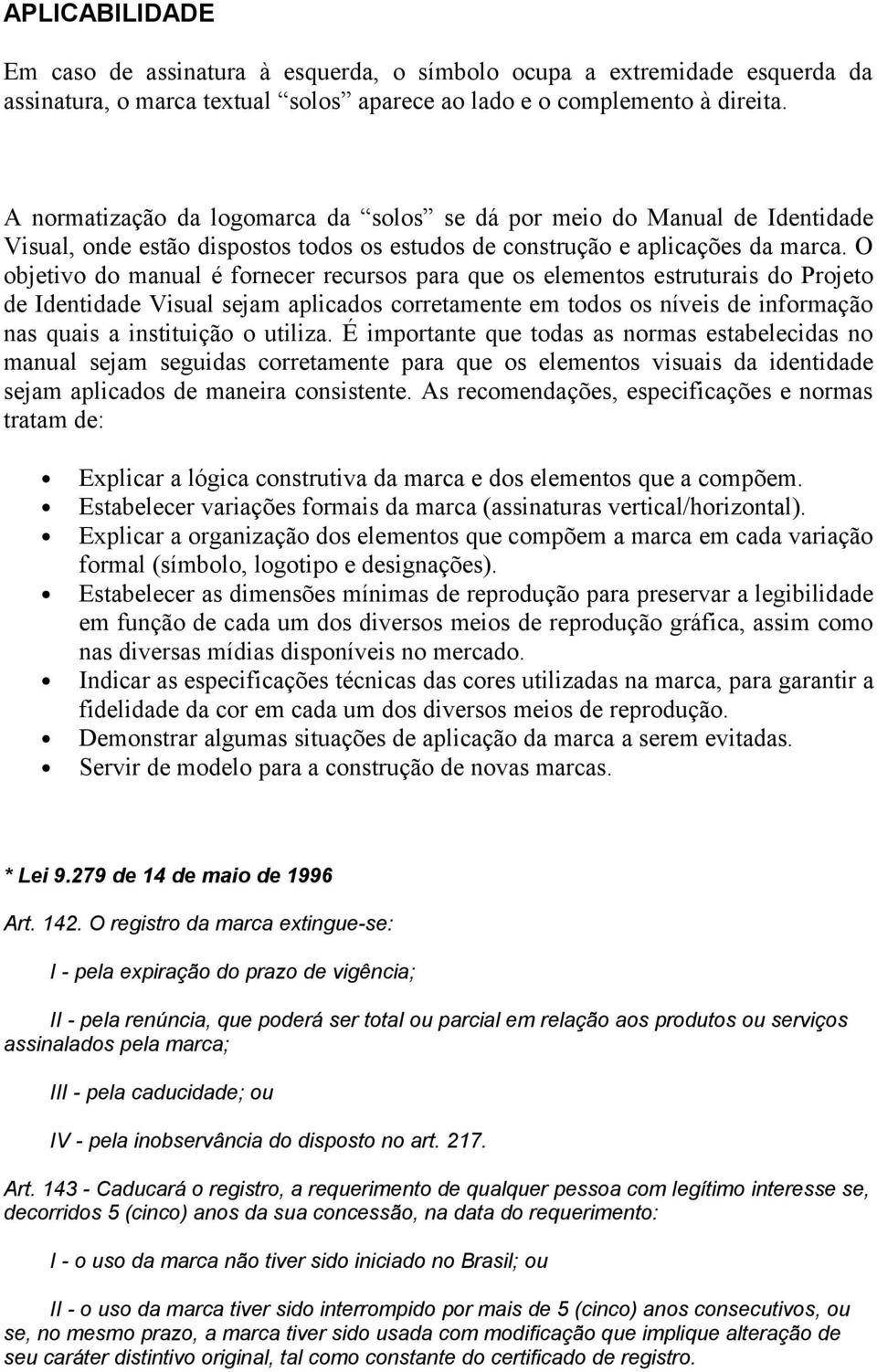 O objetivo do manual é fornecer recursos para que os elementos estruturais do Projeto de Identidade Visual sejam aplicados corretamente em todos os níveis de informação nas quais a instituição o