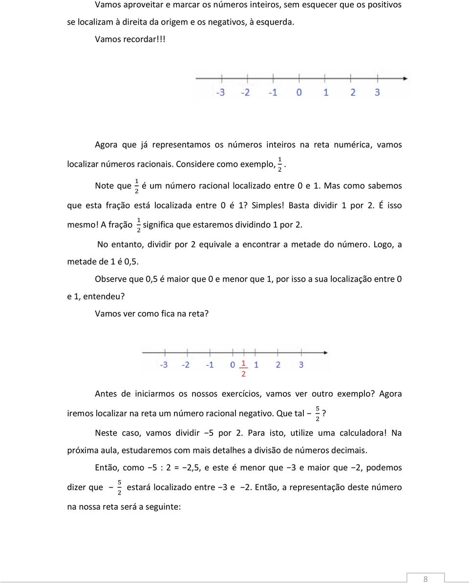 Mas como sabemos que esta fração está localizada entre 0 é 1? Simples! Basta dividir 1 por 2. É isso mesmo! A fração significa que estaremos dividindo 1 por 2.