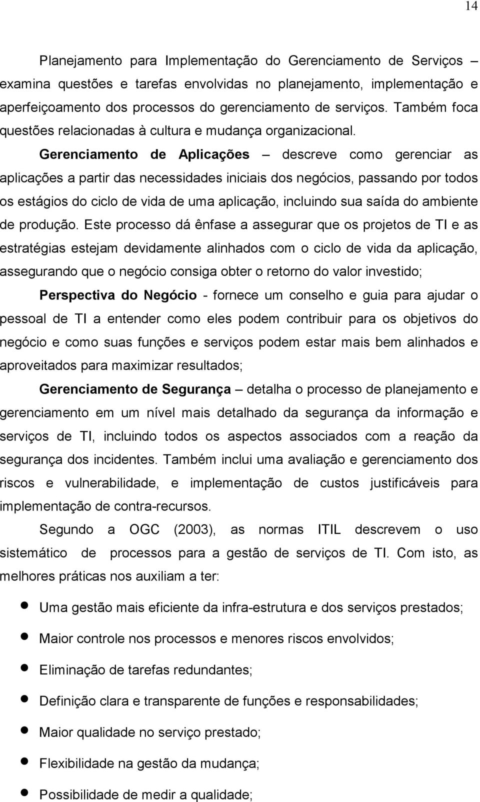 Gerenciamento de Aplicações descreve como gerenciar as aplicações a partir das necessidades iniciais dos negócios, passando por todos os estágios do ciclo de vida de uma aplicação, incluindo sua