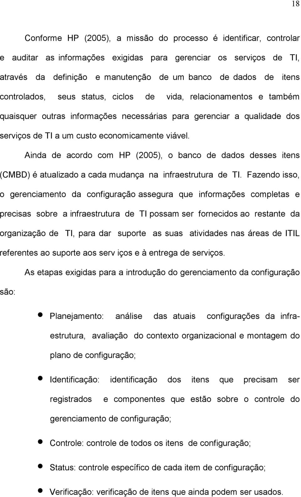 Ainda de acordo com HP (2005), o banco de dados desses itens (CMBD) é atualizado a cada mudança na infraestrutura de TI.