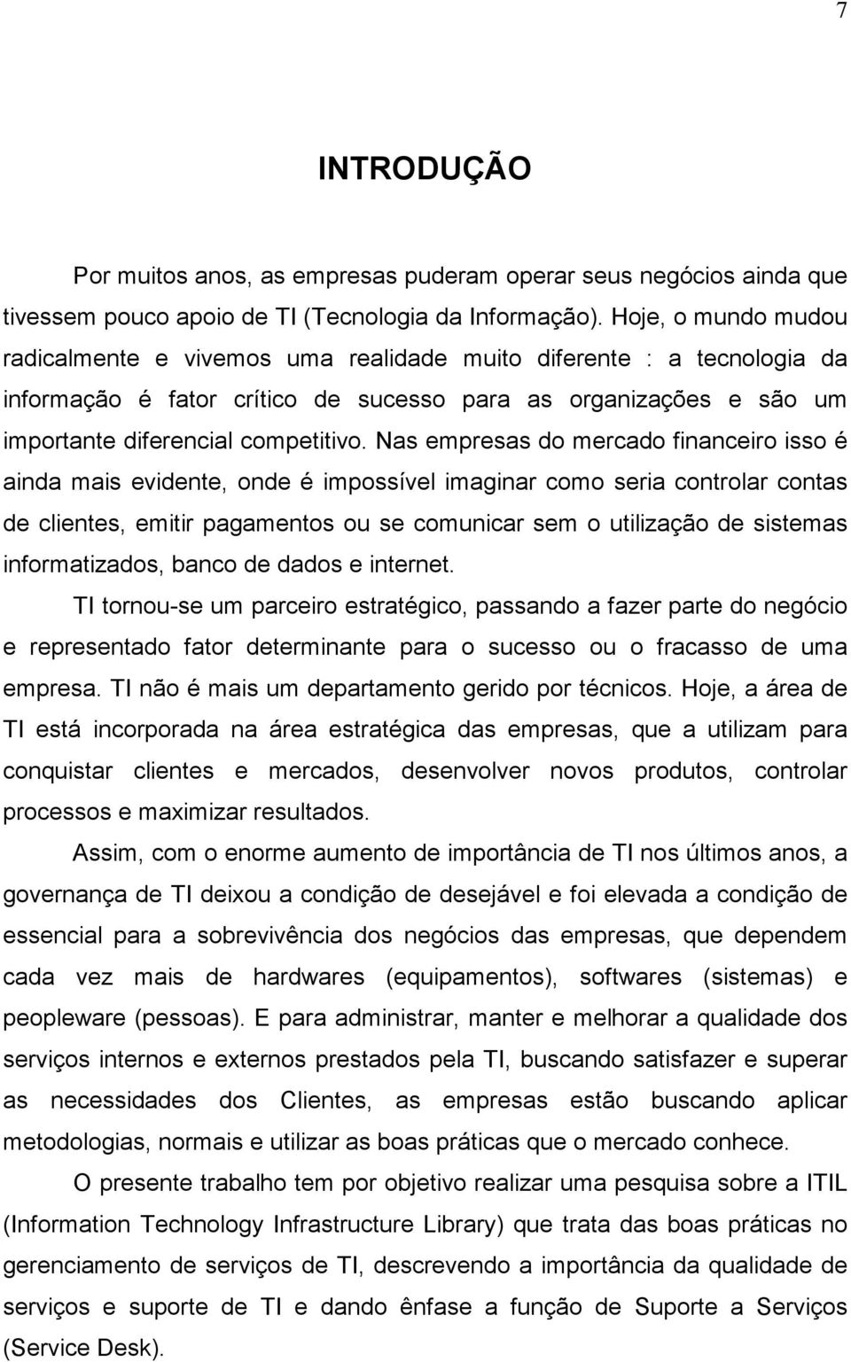 Nas empresas do mercado financeiro isso é ainda mais evidente, onde é impossível imaginar como seria controlar contas de clientes, emitir pagamentos ou se comunicar sem o utilização de sistemas