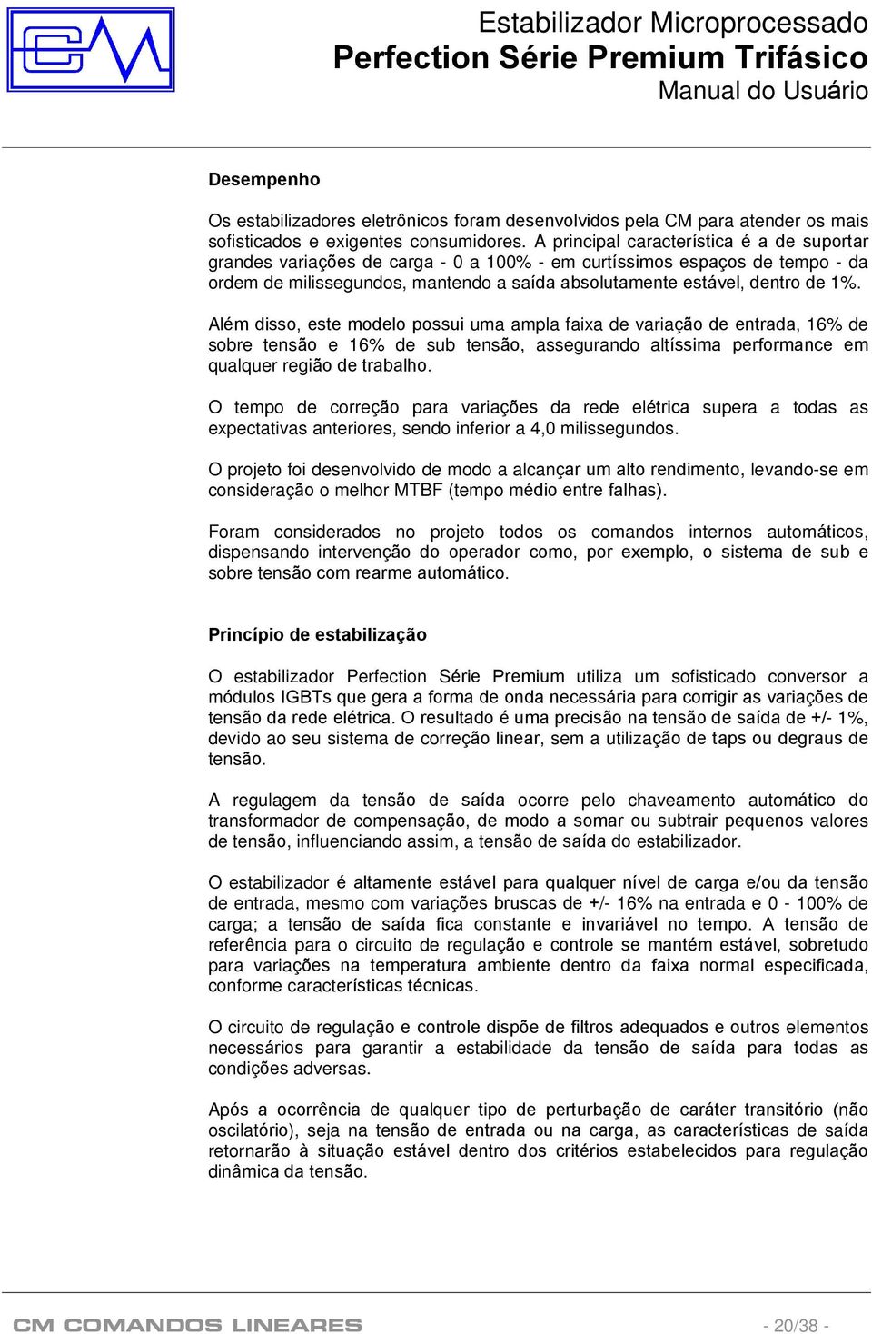 Além disso, este modelo possui uma ampla faixa de variação de entrada, 16% de sobre tensão e 16% de sub tensão, assegurando altíssima performance em qualquer região de trabalho.