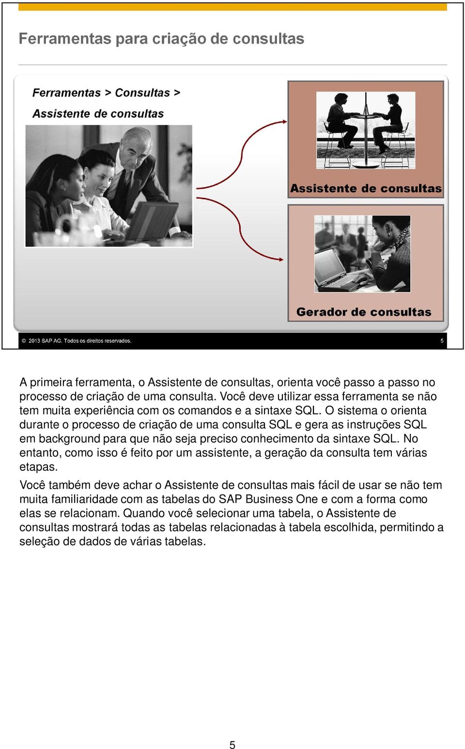 O sistema o orienta durante o processo de criação de uma consulta SQL e gera as instruções SQL em background para que não seja preciso conhecimento da sintaxe SQL.