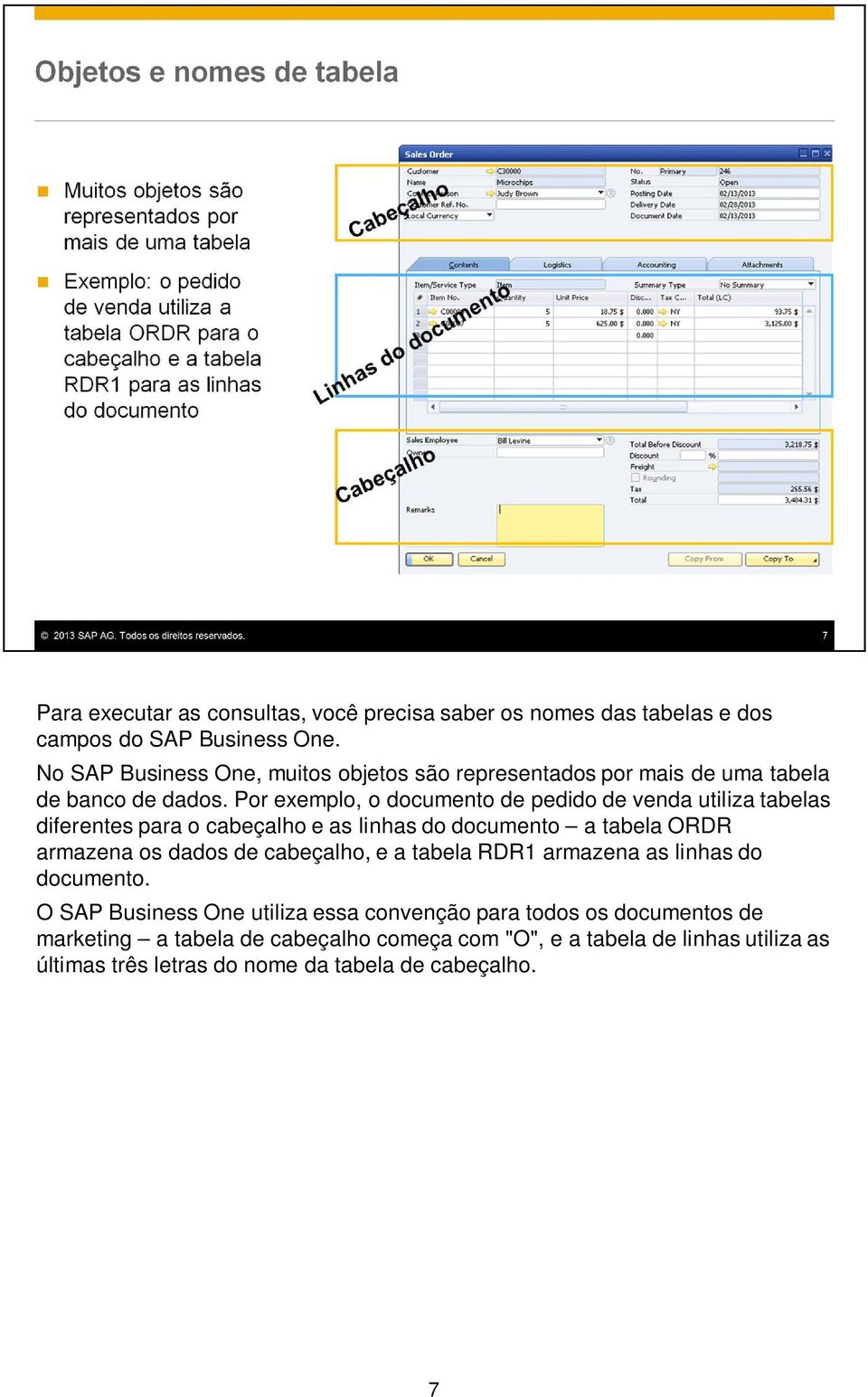 Por exemplo, o documento de pedido de venda utiliza tabelas diferentes para o cabeçalho e as linhas do documento a tabela ORDR armazena os dados de