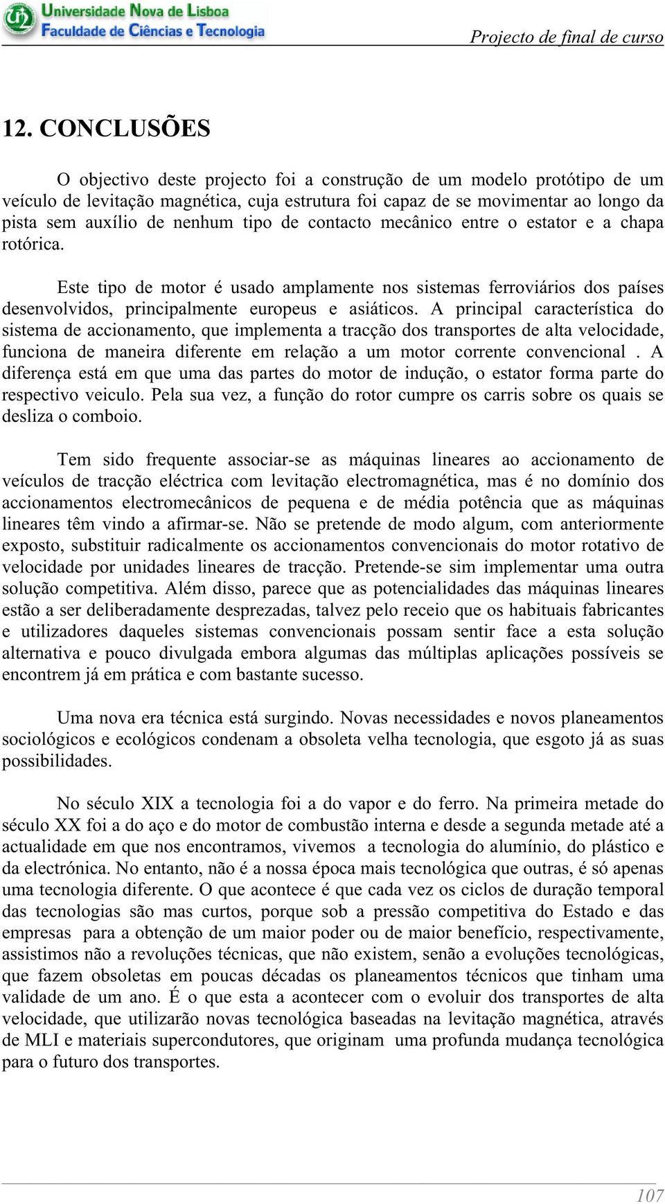 A principal característica do sistema de accionamento, que implementa a tracção dos transportes de alta velocidade, funciona de maneira diferente em relação a um motor corrente convencional.