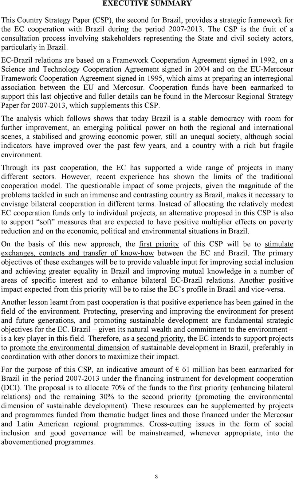 EC-Brazil relations are based on a Framework Cooperation Agreement signed in 1992, on a Science and Technology Cooperation Agreement signed in 2004 and on the EU-Mercosur Framework Cooperation