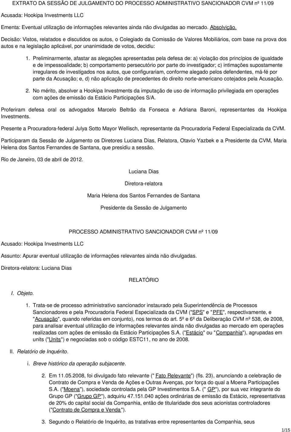 Decisão: Vistos, relatados e discutidos os autos, o Colegiado da Comissão de Valores Mobiliários, com base na prova dos autos e na legislação aplicável, por unanimidade de votos, decidiu: 1.