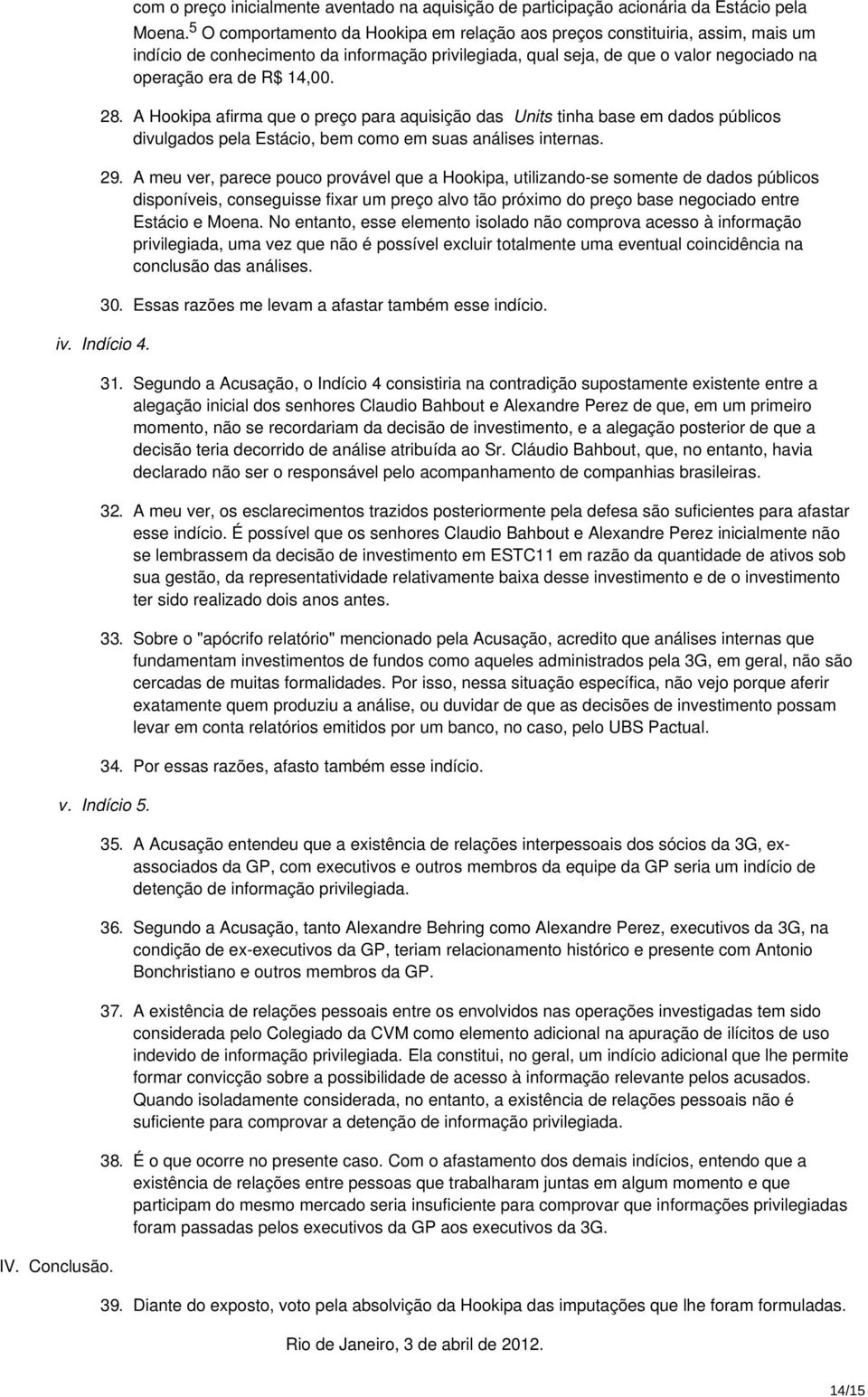 A Hookipa afirma que o preço para aquisição das Units tinha base em dados públicos divulgados pela Estácio, bem como em suas análises internas. 29.