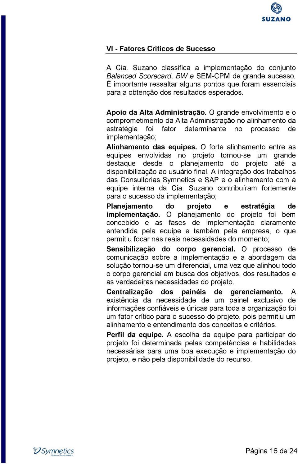 O grande envolvimento e o comprometimento da Alta Administração no alinhamento da estratégia foi fator determinante no processo de implementação; Alinhamento das equipes.