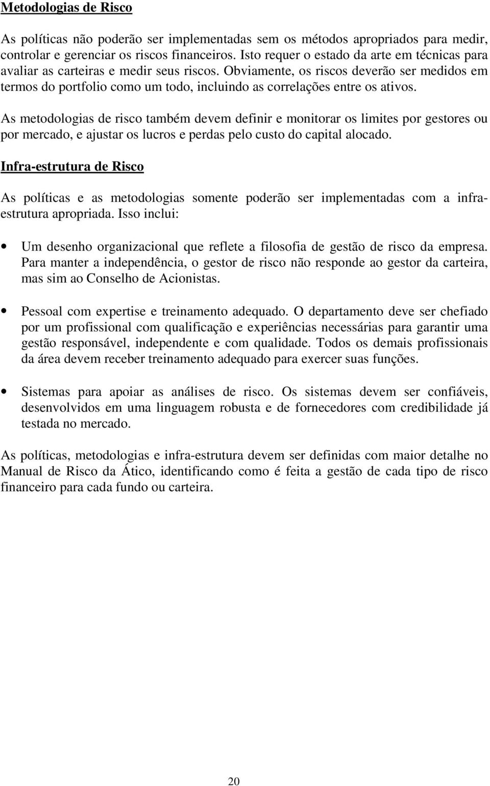 Obviamente, os riscos deverão ser medidos em termos do portfolio como um todo, incluindo as correlações entre os ativos.