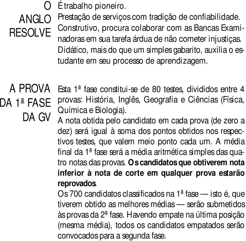 Esta 1ª fase constitui-se de 80 testes, divididos entre 4 provas: História, Inglês, Geografia e Ciências (Física, Química e Biologia).