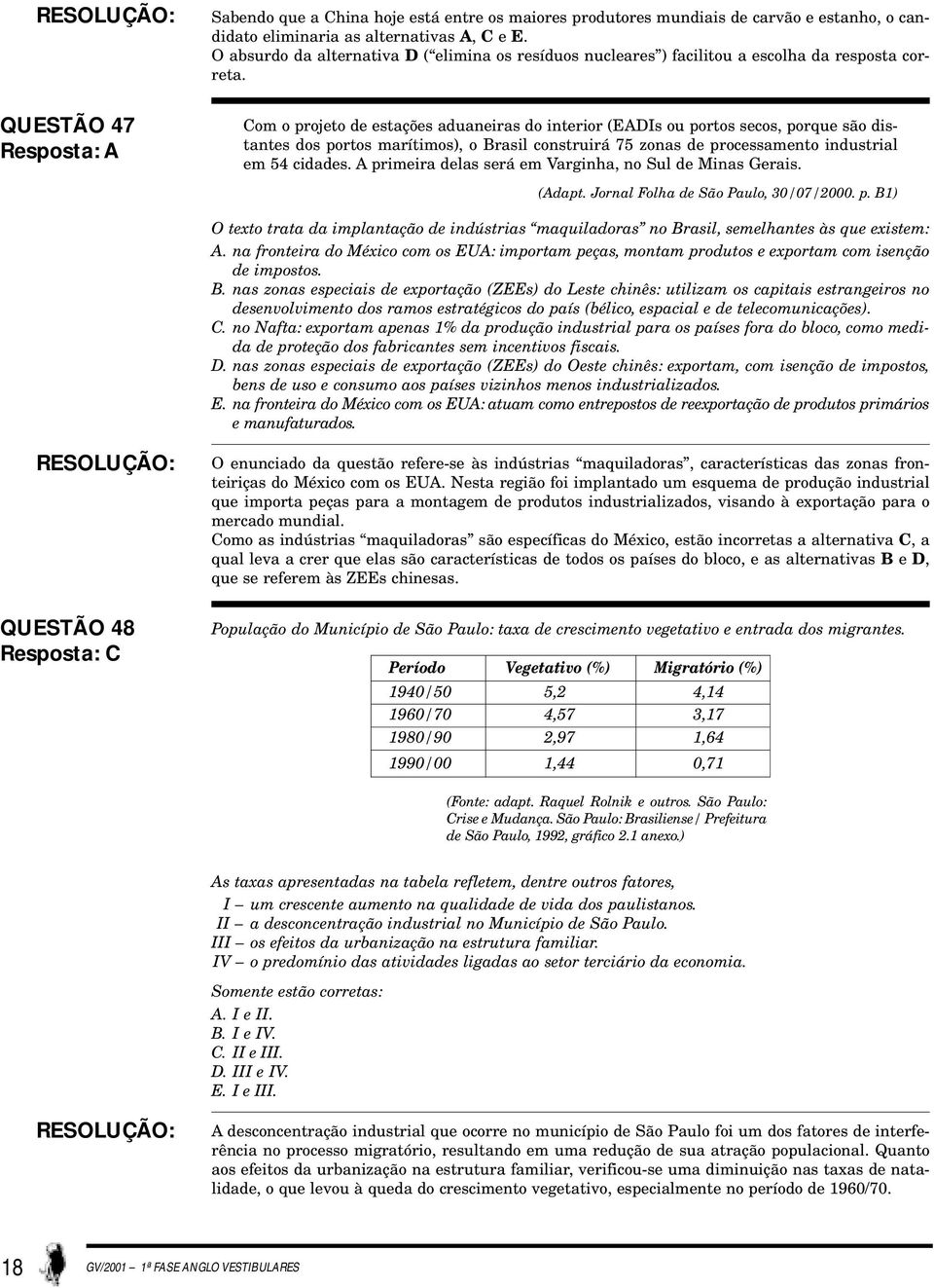 QUESTÃO 47 Resposta: A Com o projeto de estações aduaneiras do interior (EADIs ou portos secos, porque são distantes dos portos marítimos), o Brasil construirá 75 zonas de processamento industrial em