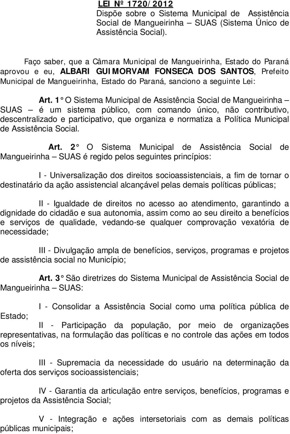 Art. 1 O Sistema Municipal de Assistência Social de Mangueirinha SUAS é um sistema público, com comando único, não contributivo, descentralizado e participativo, que organiza e normatiza a Política