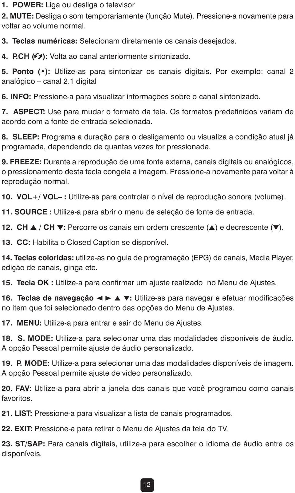 Por exemplo: canal 2 analógico canal 2.1 digital 6. INFO: Pressione-a para visualizar informações sobre o canal sintonizado. 7. ASPECT: Use para mudar o formato da tela.