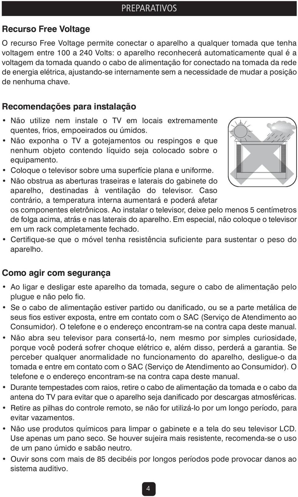 Recomendações para instalação Não utilize nem instale o TV em locais extremamente quentes, frios, empoeirados ou úmidos.