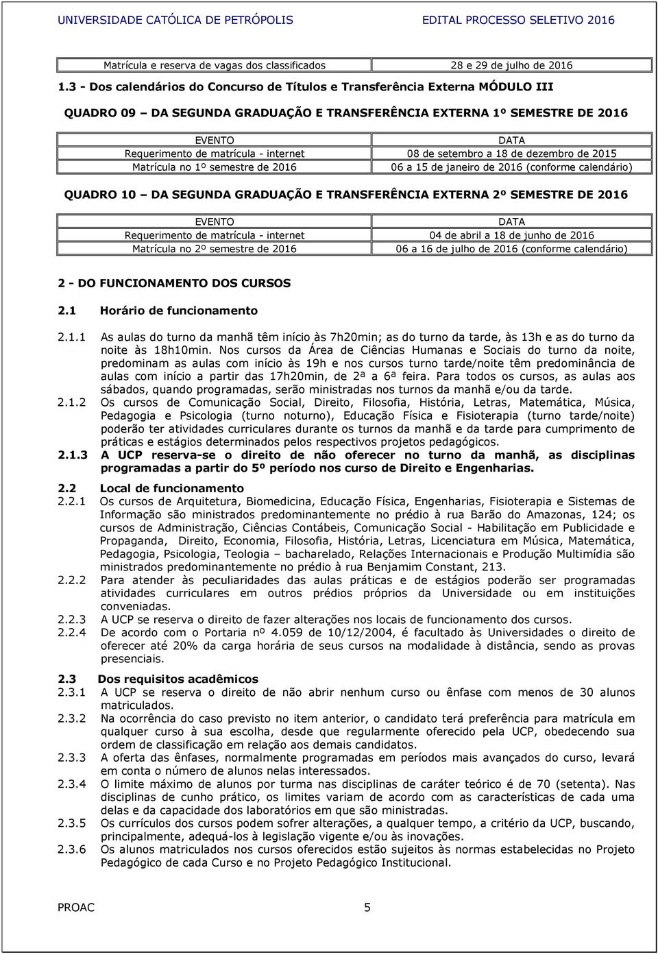 internet 08 de setembro a 18 de dezembro de 2015 Matrícula no 1º semestre de 2016 06 a 15 de janeiro de 2016 (conforme calendário) QUADRO 10 DA SEGUNDA GRADUAÇÃO E TRANSFERÊNCIA EXTERNA 2º SEMESTRE