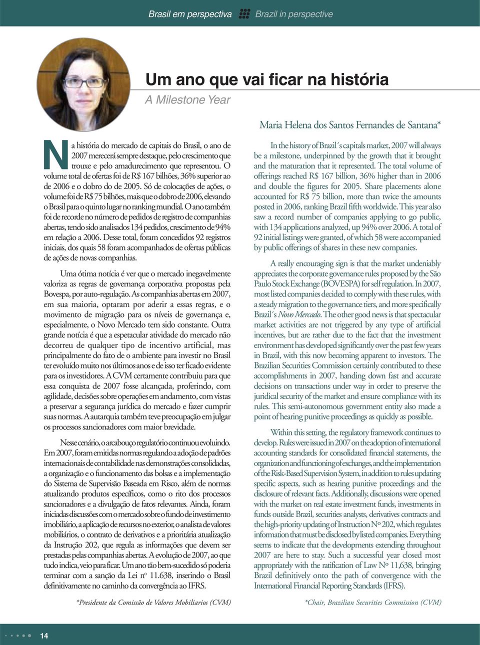 Só de colocações de ações, o volume foi de R$ 75 bilhões, mais que o dobro de 2006, elevando o Brasil para o quinto lugar no ranking mundial.