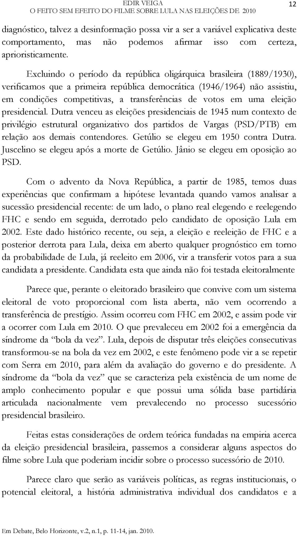 Excluindo o período da república oligárquica brasileira (1889/1930), verificamos que a primeira república democrática (1946/1964) não assistiu, em condições competitivas, a transferências de votos em