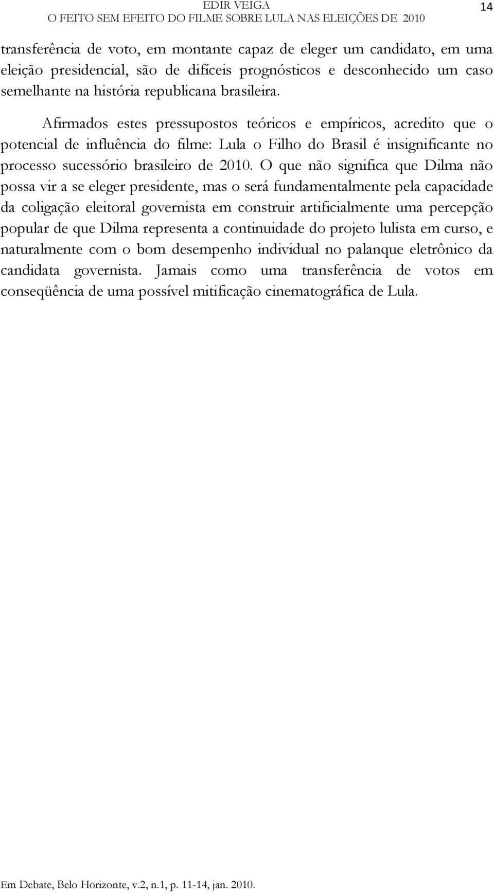 Afirmados estes pressupostos teóricos e empíricos, acredito que o potencial de influência do filme: Lula o Filho do Brasil é insignificante no processo sucessório brasileiro de 2010.