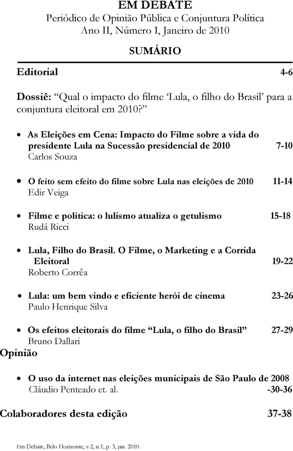 As Eleições em Cena: Impacto do Filme sobre a vida do presidente Lula na Sucessão presidencial de 2010 7-10 Carlos Souza O feito sem efeito do filme sobre Lula nas eleições de 2010 11-14 Edir Veiga