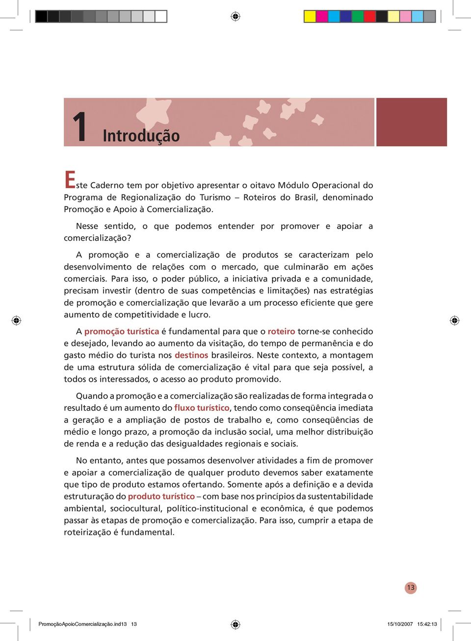 A promoção e a comercialização de produtos se caracterizam pelo desenvolvimento de relações com o mercado, que culminarão em ações comerciais.