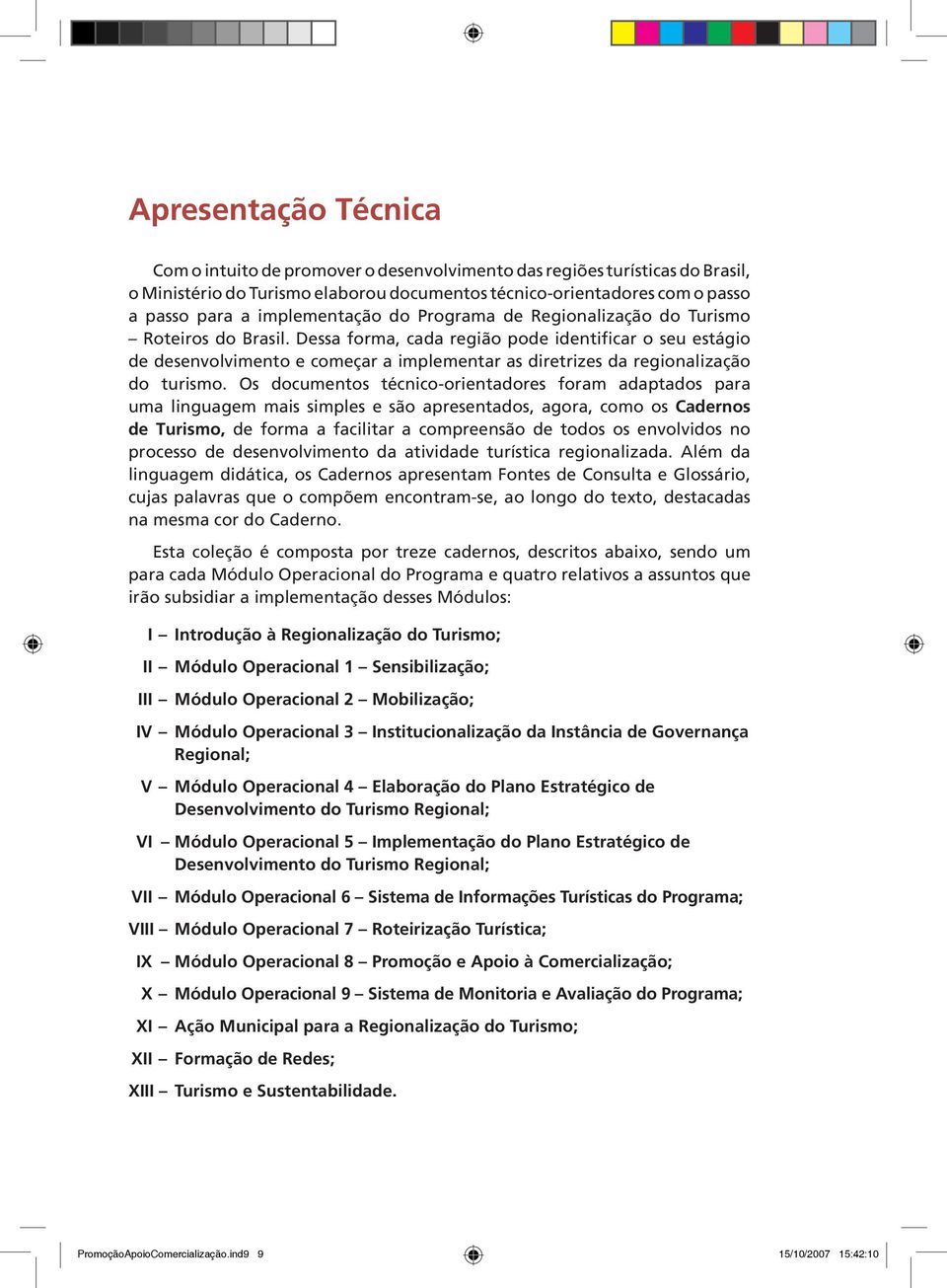 Dessa forma, cada região pode identificar o seu estágio de desenvolvimento e começar a implementar as diretrizes da regionalização do turismo.