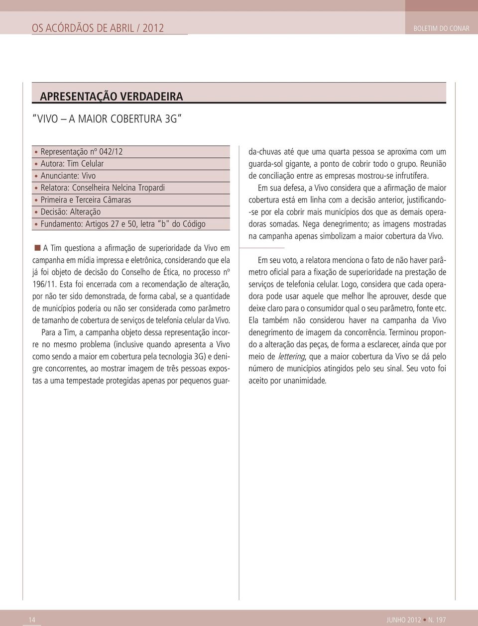 considerando que ela já foi objeto de decisão do Conselho de Ética, no processo nº 196/11.