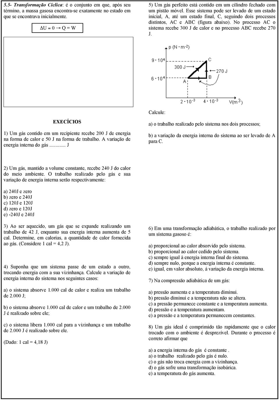 Esse sistema pode ser levado de um estado inicial, A, até um estado final, C, seguindo dois processos distintos, AC e ABC (figura abaixo).