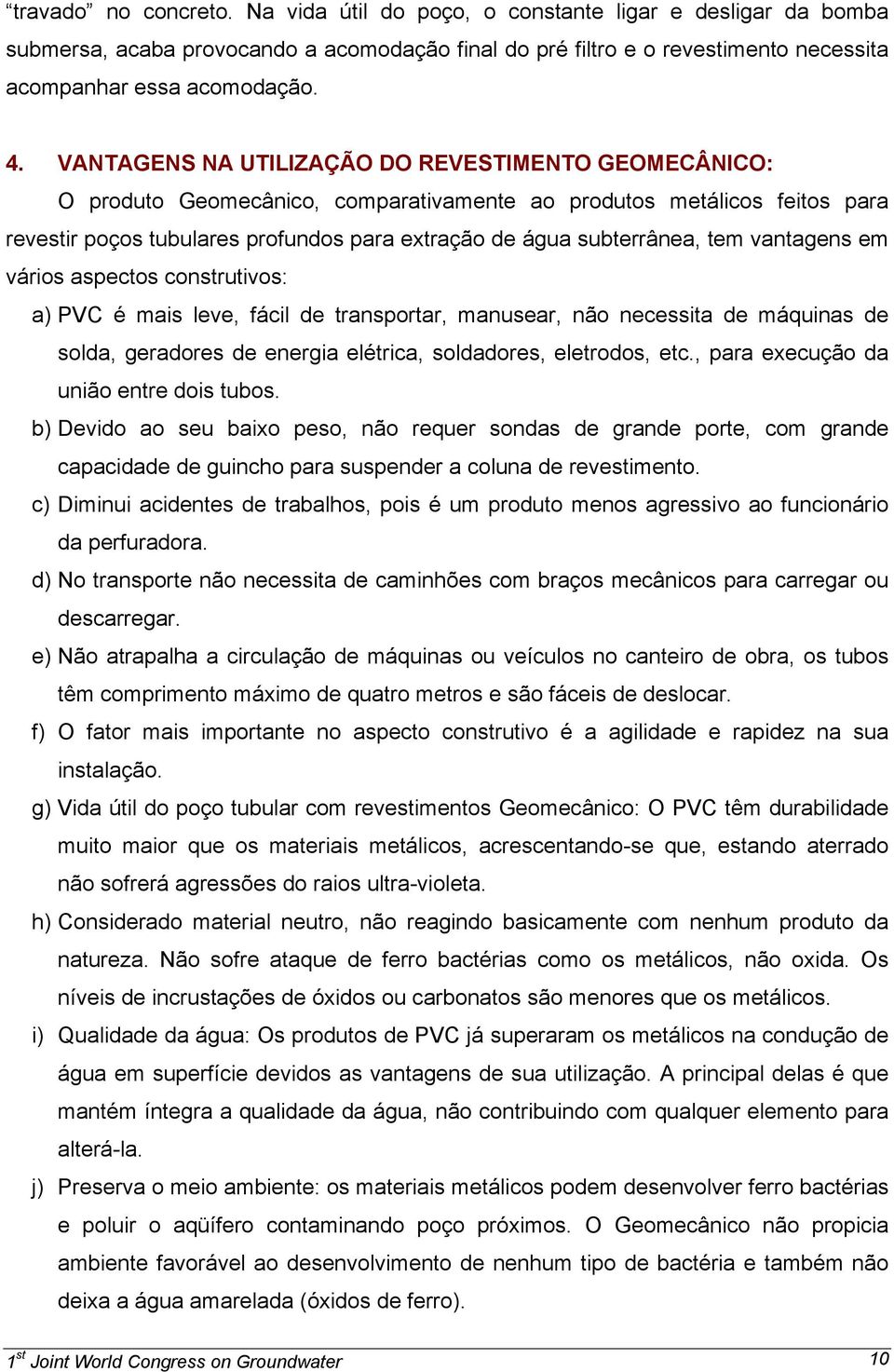 tem vantagens em vários aspectos construtivos: a) PVC é mais leve, fácil de transportar, manusear, não necessita de máquinas de solda, geradores de energia elétrica, soldadores, eletrodos, etc.