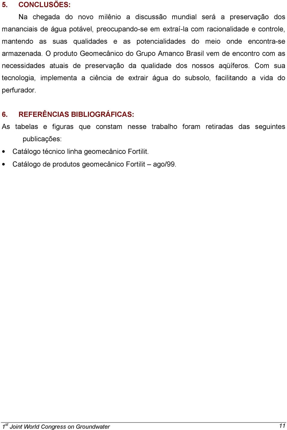 O produto Geomecânico do Grupo Amanco Brasil vem de encontro com as necessidades atuais de preservação da qualidade dos nossos aqüíferos.