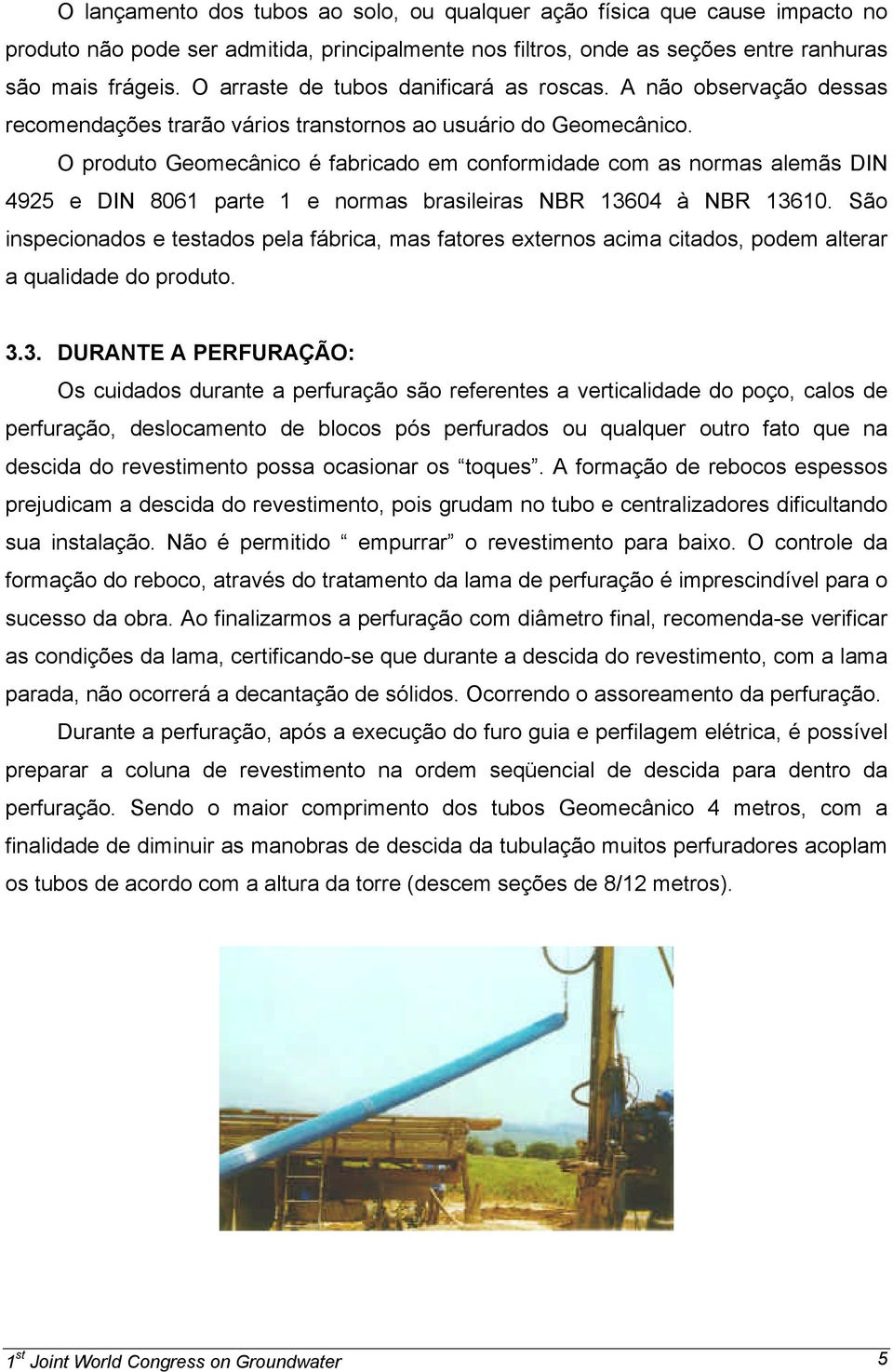 O produto Geomecânico é fabricado em conformidade com as normas alemãs DIN 4925 e DIN 8061 parte 1 e normas brasileiras NBR 13604 à NBR 13610.