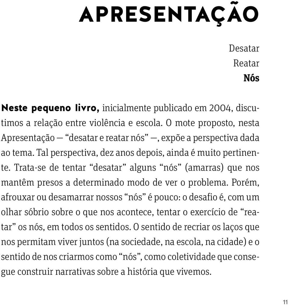 Trata se de tentar desatar alguns nós (amarras) que nos mantêm presos a determinado modo de ver o problema.