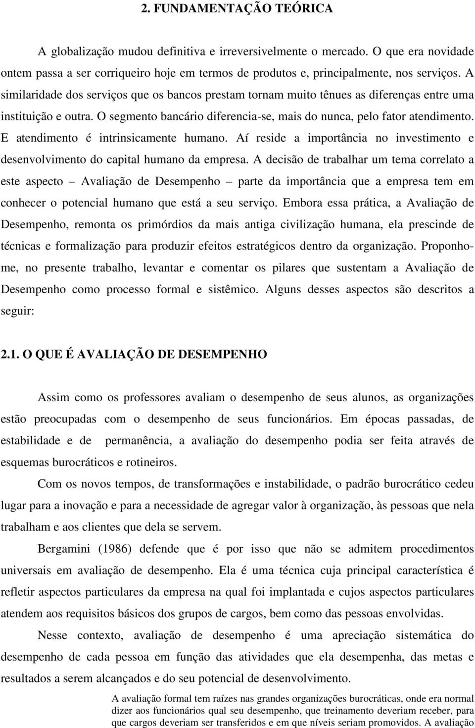 E atendimento é intrinsicamente humano. Aí reside a importância no investimento e desenvolvimento do capital humano da empresa.