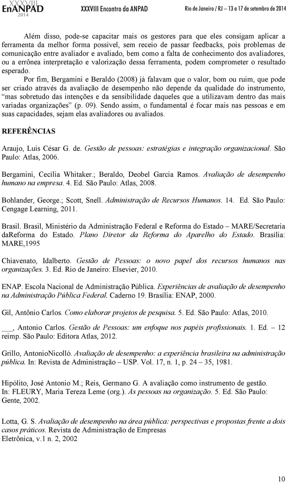 Por fim, Bergamini e Beraldo (2008) já falavam que o valor, bom ou ruim, que pode ser criado através da avaliação de desempenho não depende da qualidade do instrumento, mas sobretudo das intenções e