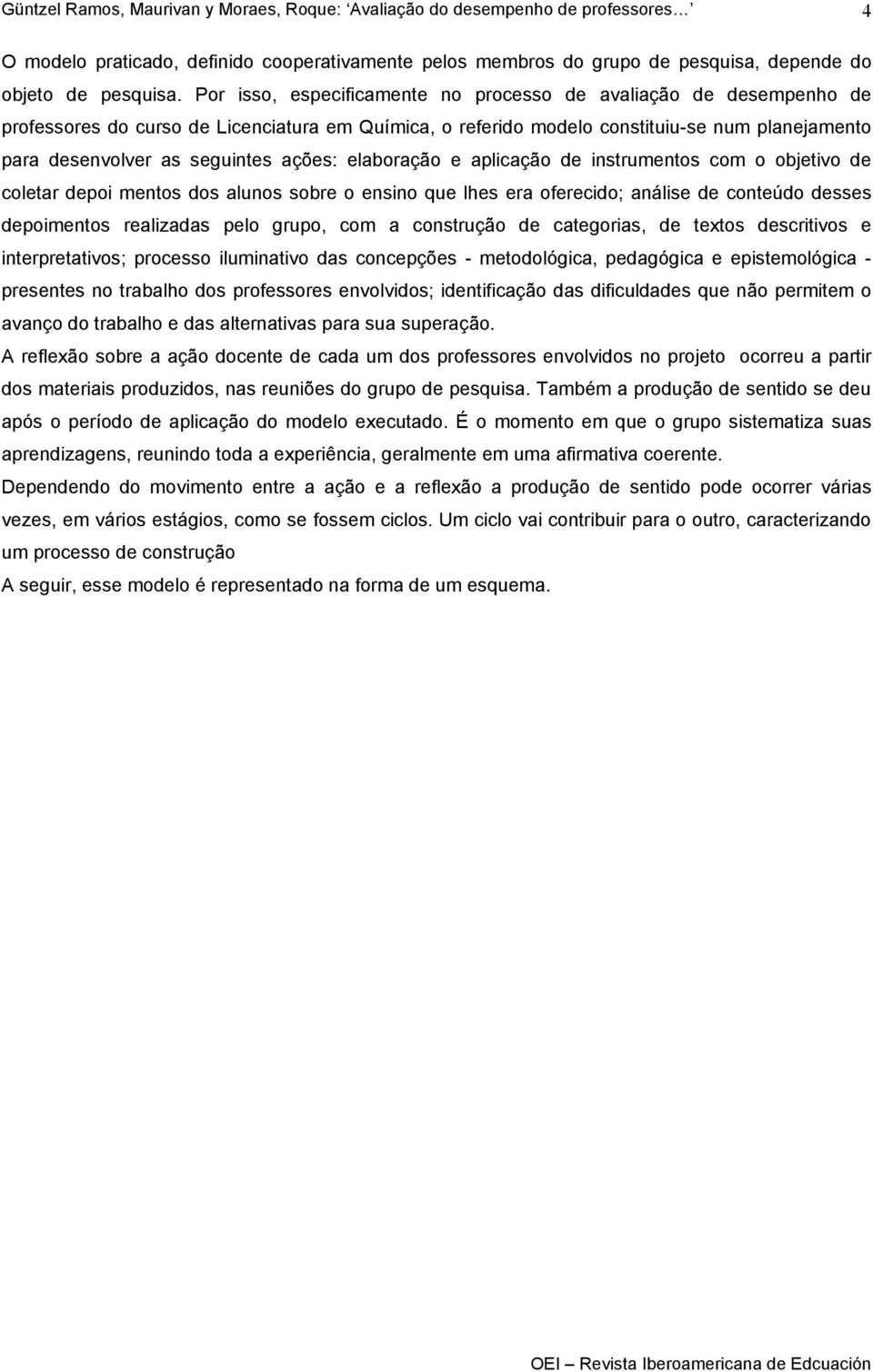 ações: elaboração e aplicação de instrumentos com o objetivo de coletar depoi mentos dos alunos sobre o ensino que lhes era oferecido; análise de conteúdo desses depoimentos realizadas pelo grupo,