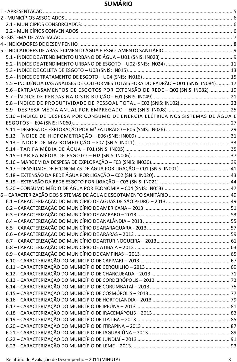 3 ÍNDICE DE COLETA DE ESGOTO U03 (: IN015)... 13 5.4 ÍNDICE DE TRATAMENTO DE ESGOTO U04 (: IN016)... 15 5.5 INCIDÊNCIA DAS ANÁLISES DE COLIFORMES TOTAIS FORA DO PADRÃO Q01 (: IN084)... 17 5.