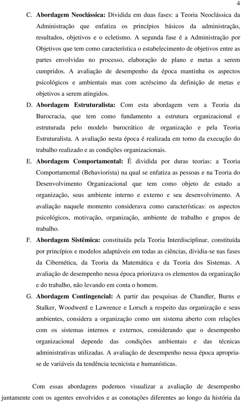 A avaliação de desempenho da época mantinha os aspectos psicológicos e ambientais mas com acréscimo da definição de metas e objetivos a serem atingidos. D.